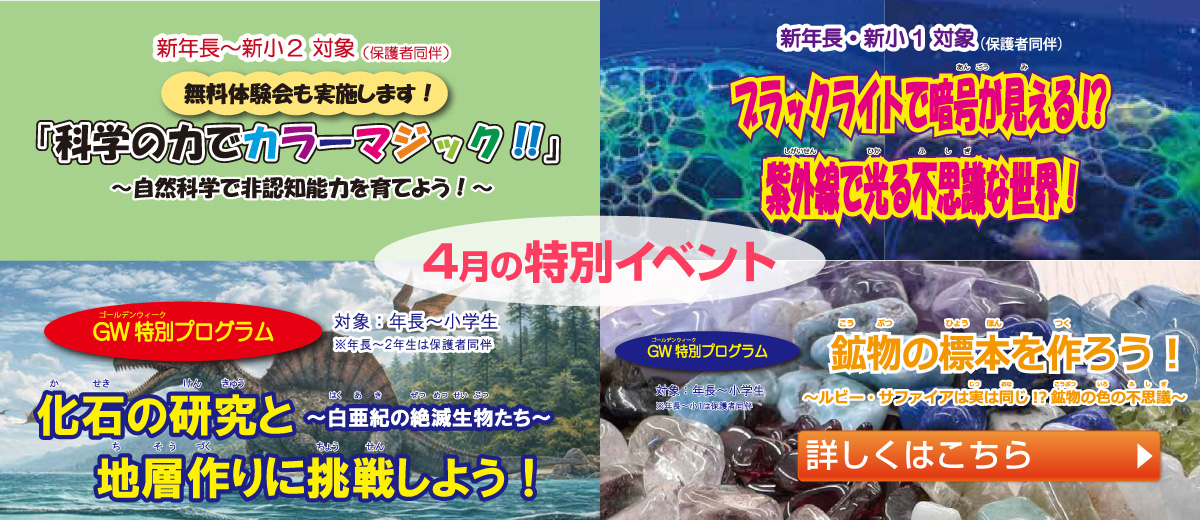 4月の特別イベント　無料体験会「科学の力でカラーマジック」／ブラックライトで暗号が見える!?紫外線で光る不思議な世界／化石の研究と地層作りに挑戦しよう／鉱物の標本を作ろう